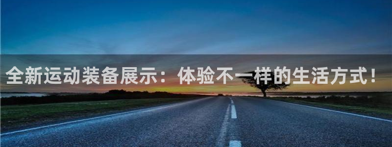 fb体育注册:全新运动装备展示:体验不一样的生活方式!