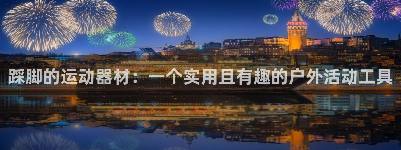 fb体育平台是正规平台吗安全吗:踩脚的运动器材:一个实用且有